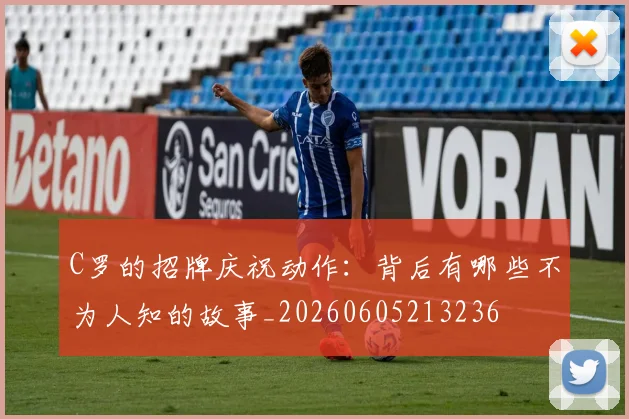 C罗的招牌庆祝动作：背后有哪些不为人知的故事_20260605213236