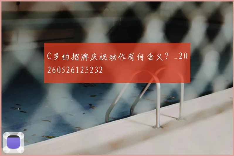 C罗的招牌庆祝动作有何含义？_20260526125232