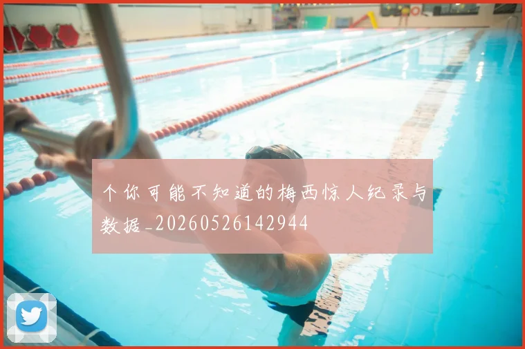 个你可能不知道的梅西惊人纪录与数据_20260526142944
