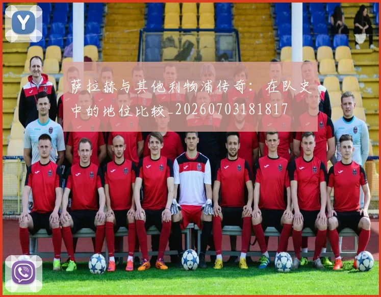 萨拉赫与其他利物浦传奇：在队史中的地位比较_20260703181817