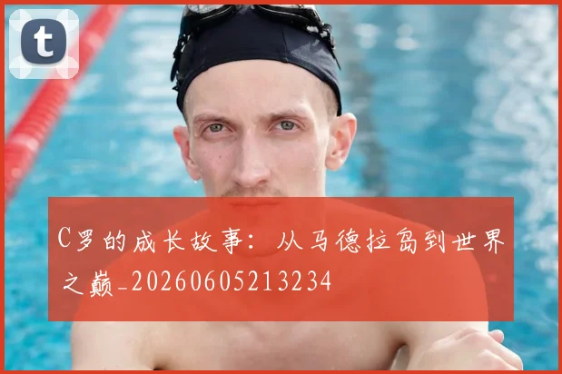 C罗的成长故事：从马德拉岛到世界之巅_20260605213234