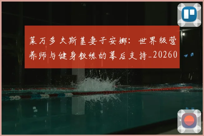 莱万多夫斯基妻子安娜:世界级营养师与健身教练的幕后支持_20260605171406