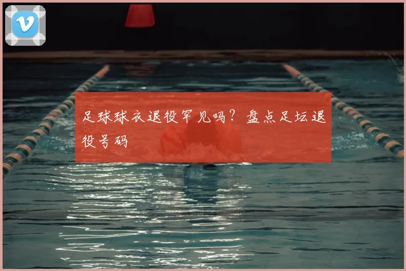 足球球衣退役罕见吗?盘点足坛退役号码