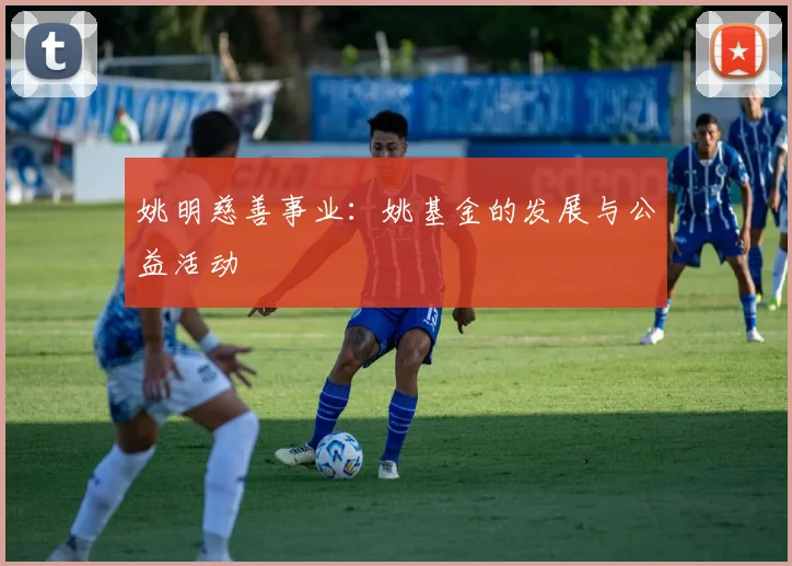 姚明慈善事业:姚基金的发展与公益活动