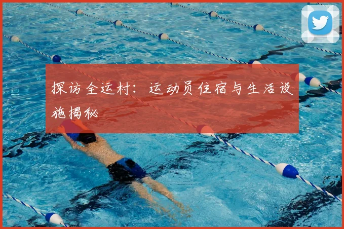 探访全运村:运动员住宿与生活设施揭秘