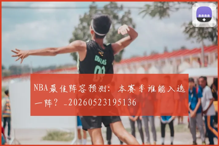 NBA最佳阵容预测:本赛季谁能入选一阵?_20260523195136