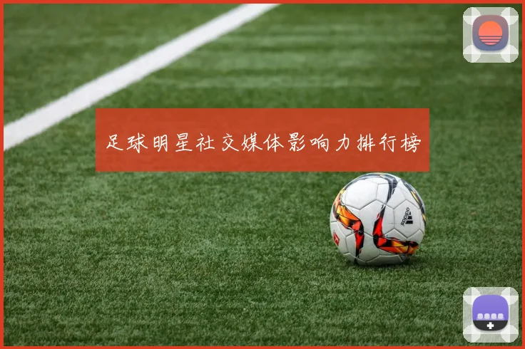 足球明星社交媒体影响力排行榜