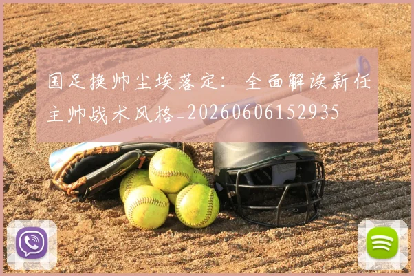 国足换帅尘埃落定:全面解读新任主帅战术风格_20260606152935